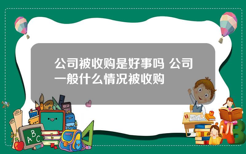 公司被收购是好事吗 公司一般什么情况被收购